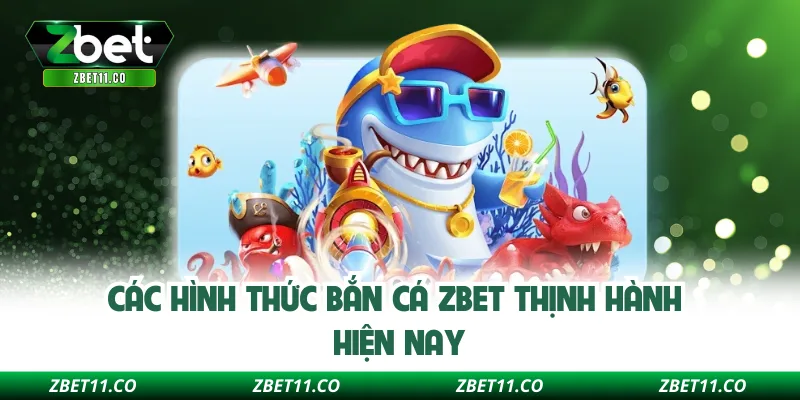 Các hình thức bắn cá Zbet thịnh hành hiện nay