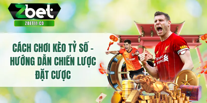 Cách Chơi Kèo Tỷ Số - Hướng Dẫn Chiến Lược Đặt Cược