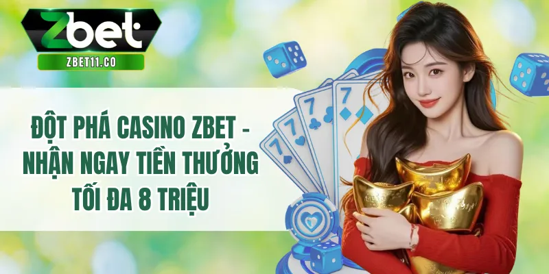 Đột Phá Casino ZBET - Nhận Ngay Tiền Thưởng Tối Đa 8 Triệu