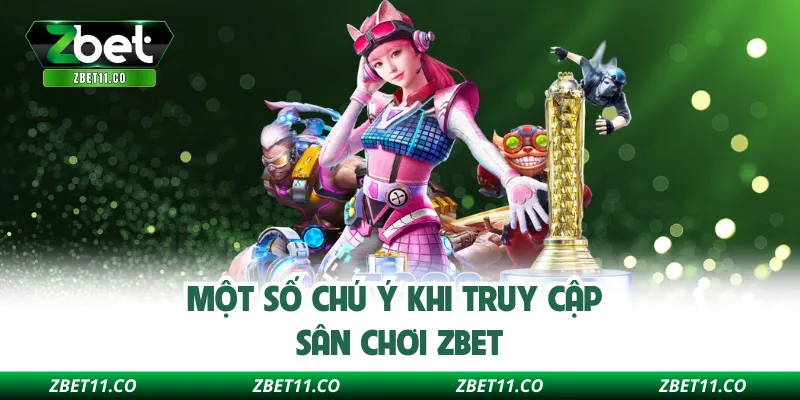 Một số chú ý khi truy cập sân chơi ZBET