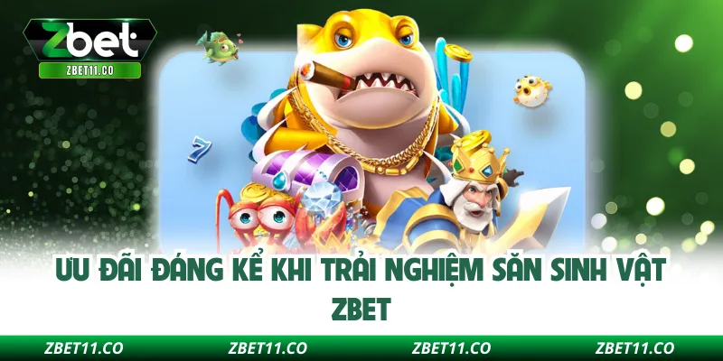Ưu đãi đáng kể khi trải nghiệm săn sinh vật Zbet